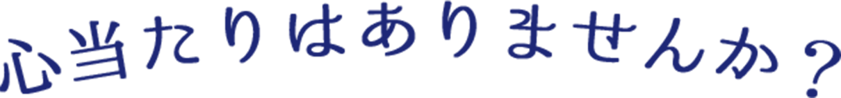 心当たりはありませんか？