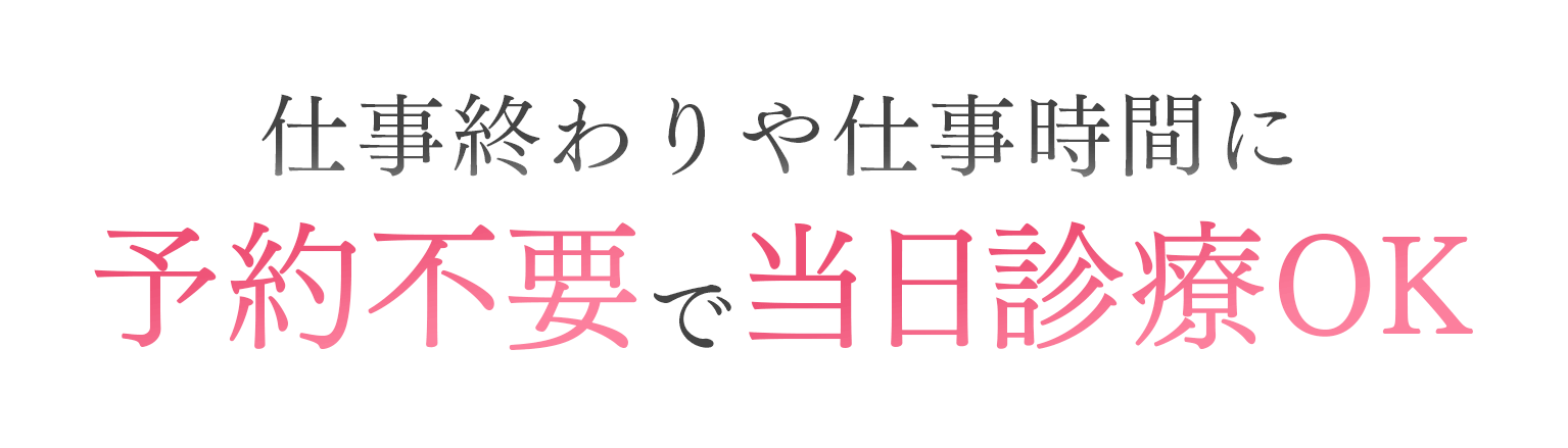 仕事終わりや仕事時間に予約不要で当日診療OK