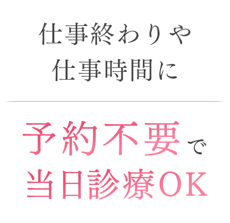 仕事終わりや仕事時間に予約不要で当日診療OK