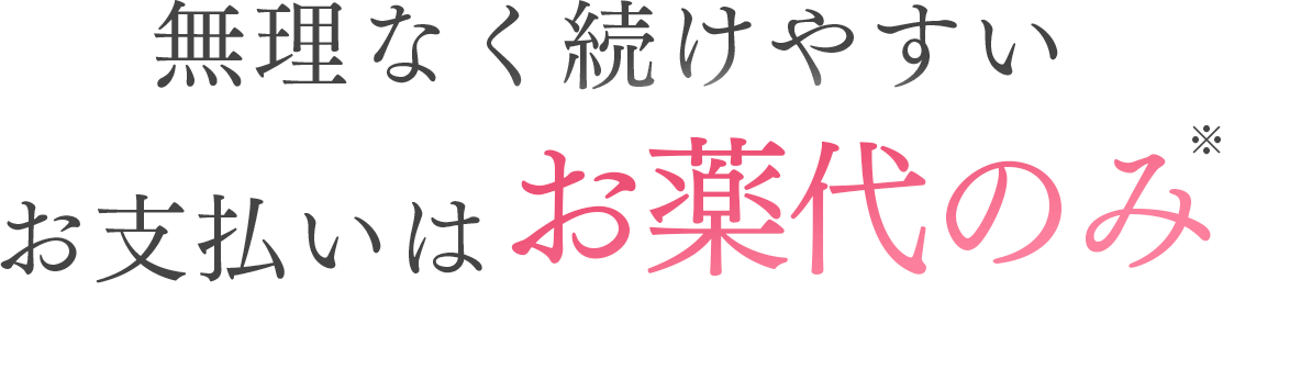 無理なく続けやすい。お支払いはお薬代のみ