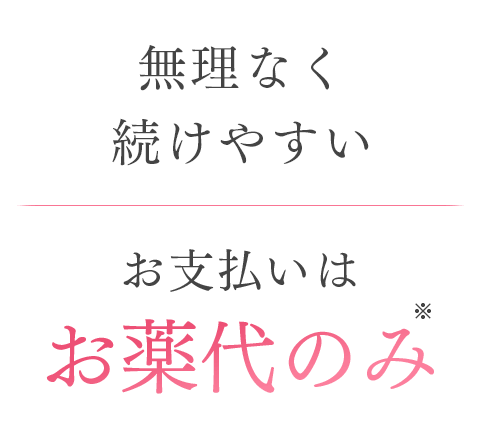 無理なく続けやすい。お支払いはお薬代のみ