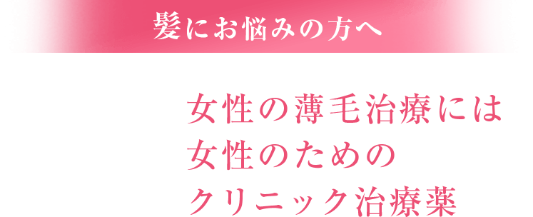 髪にお悩みの方へ 女性の薄毛治療には女性のためのクリニック治療薬