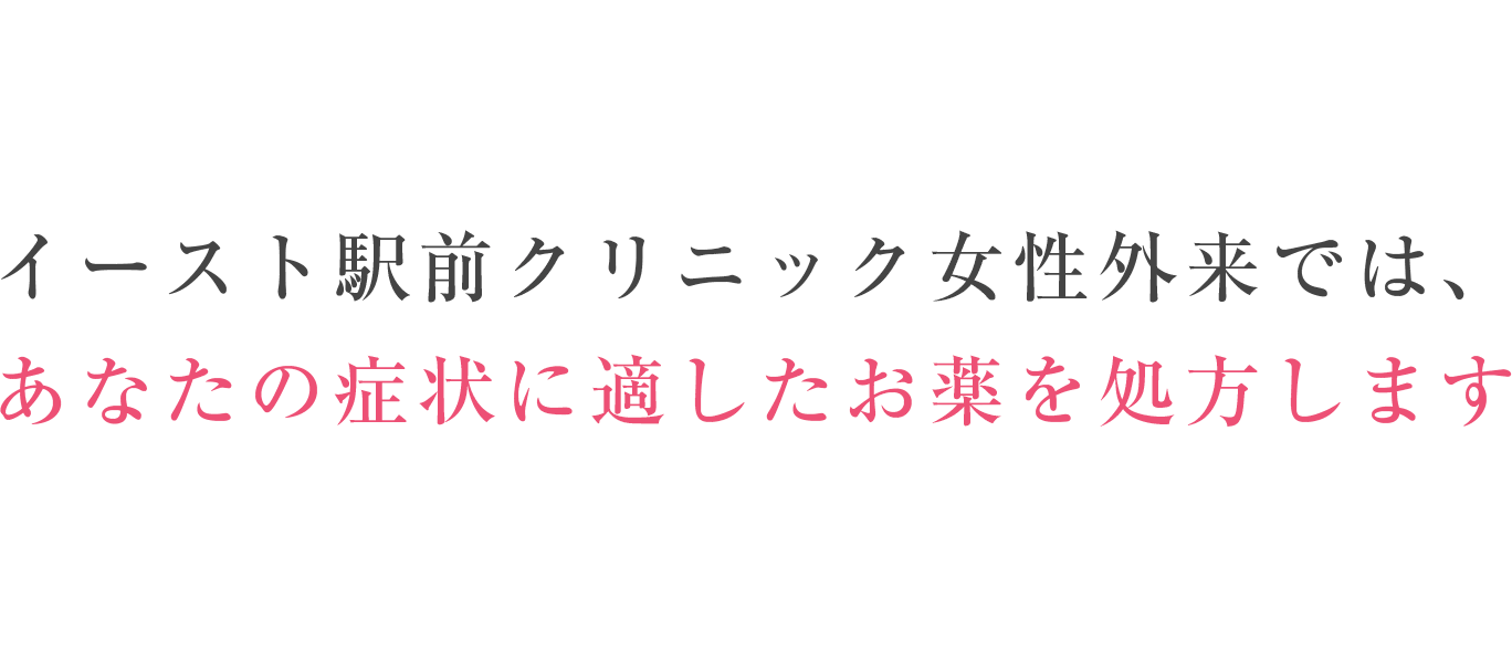 イースト駅前クリニック女性外来では、あなたの症状に適したお薬を処方します