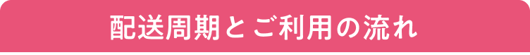 配送周期とご利用の流れ