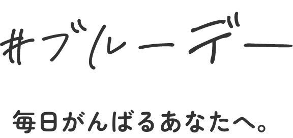 ブルーデー。毎日がんばるあなたへ。